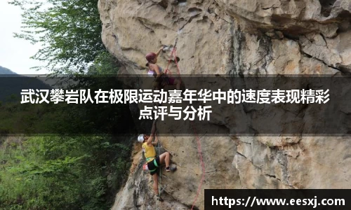 武汉攀岩队在极限运动嘉年华中的速度表现精彩点评与分析