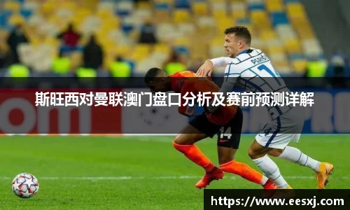 斯旺西对曼联澳门盘口分析及赛前预测详解